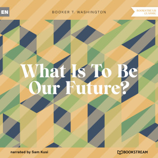 Booker T. Washington: What Is To Be Our Future? (Unabridged)