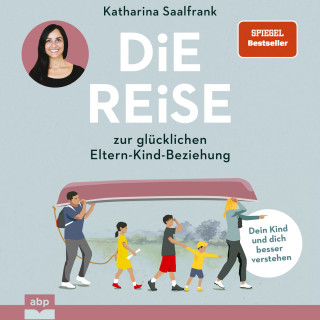 Katharina Saalfrank: Die Reise zur glücklichen Eltern-Kind-Beziehung. - Dein Kind und dich besser verstehen (Ungekürzt)