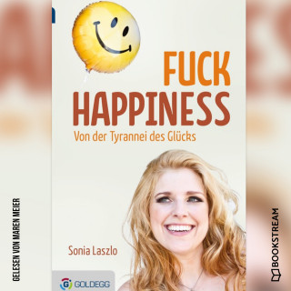 Sonia Laszlo: Fuck Happiness - Von der Tyrannei des Glücks (Ungekürzt)