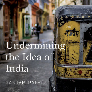 Gautam S. Patel: Undermining the Idea of India (Unabridged)