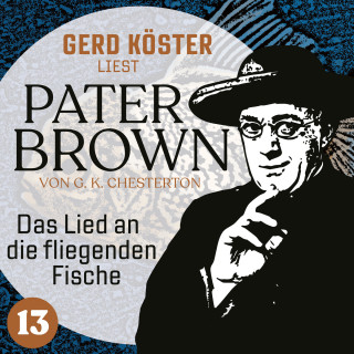 Gilbert Keith Chesterton: Das Lied an die fliegenden Fische - Gerd Köster liest Pater Brown, Band 13 (Ungekürzt)