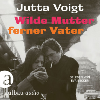 Jutta Voigt: Wilde Mutter, ferner Vater (Ungekürzt)