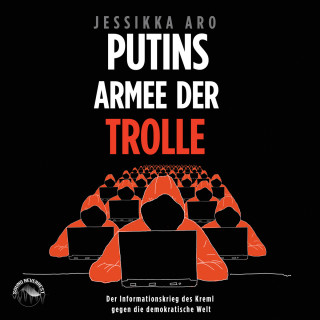 Jessikka Aro: Putins Armee der Trolle - Der Informationskrieg des Kreml gegen die demokratische Welt (ungekürzt)