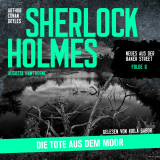 Sir Arthur Conan Doyle, Augusta Hawthorne: Sherlock Holmes: Die Tote aus dem Moor - Neues aus der Baker Street, Folge 6 (Ungekürzt)