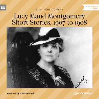 L. M. Montgomery: Lucy Maud Montgomery Short Stories, 1907 to 1908 (Unabridged)