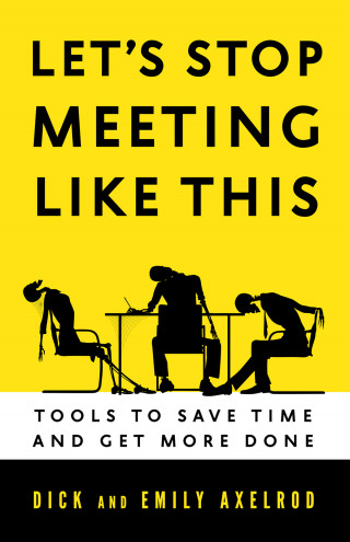 Dick Axelrod, Emily Axelrod: Let's Stop Meeting Like This - Tools to Save Time and Get More Done (Unabridged)