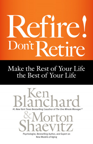 Ken Blanchard, Morton Shaevitz: Refire! Don't Retire - Make the Rest of Your Life the Best of Your Life (Unabridged)