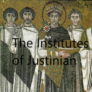 Justinian I: The Institutes of Justinian (Unabridged)