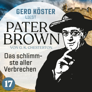 Gilbert Keith Chesterton: Das schlimmste aller Verbrechen - Gerd Köster liest Pater Brown, Band 17 (Ungekürzt)