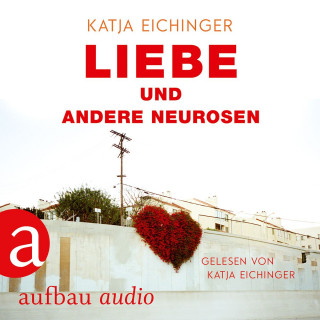 Katja Eichinger: Liebe und andere Neurosen (Ungekürzt)