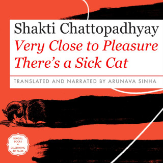 Shakti Chattopadhyay: Very Close to Pleasure There's a Sick Cat (Unabridged)