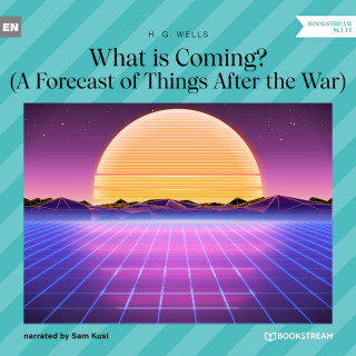 H. G. Wells: What is Coming? - A Forecast of Things After the War (Unabridged)