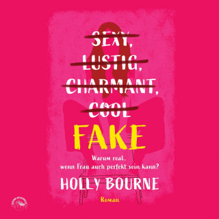 Holly Bourne: Sexy, lustig, charmant, cool... Fake - Warum real, wenn Frau auch perfekt sein kann (ungekürzt)