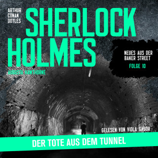 Sir Arthur Conan Doyle, Augusta Hawthorne: Sherlock Holmes: Der Tote aus dem Tunnel - Neues aus der Baker Street, Folge 10 (Ungekürzt)