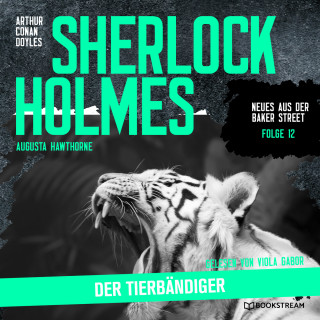 Sir Arthur Conan Doyle, Augusta Hawthorne: Sherlock Holmes: Der Tierbändiger - Neues aus der Baker Street, Folge 12 (Ungekürzt)
