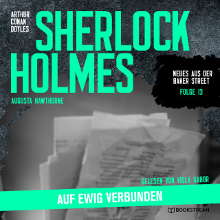 Sir Arthur Conan Doyle, Augusta Hawthorne: Sherlock Holmes: Auf ewig verbunden - Neues aus der Baker Street, Folge 13 (Ungekürzt)