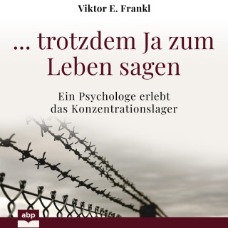 Viktor E. Frankl: ... trotzdem Ja zum Leben sagen - Ein Psychologe erlebt das Konzentrationslager (Ungekürzt)