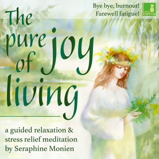 Seraphine Monien: The Pure Joy of Living - a Guided Relaxation and Stress Relief Meditation - Bye, bye, burnout! Farewell fatigue!