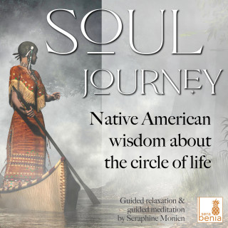 Seraphine Monien: Soul Journey - Native American Wisdom About the Circle of Life - Guided Relaxation and Guided Meditation
