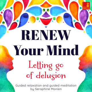Seraphine Monien: Renew Your Mind - Letting Go of Delusion - Guided Relaxation and Guided Meditation
