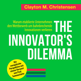 Clayton M. Christensen: The Innovator's Dilemma - Warum etablierte Unternehmen den Wettbewerb um bahnbrechende Innovationen verlieren (Ungekürzt)