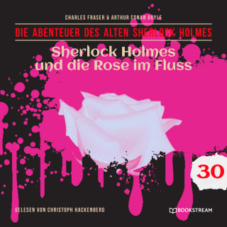 Sir Arthur Conan Doyle, Charles Fraser: Sherlock Holmes und die Rose im Fluss - Die Abenteuer des alten Sherlock Holmes, Folge 30 (Ungekürzt)