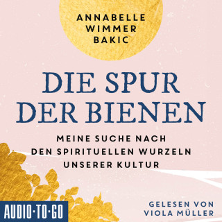 Annabelle Wimmer-Bakic: Die Spur der Bienen - Meine Suche nach den spirituellen Wurzeln unserer Kultur (ungekürzt)