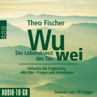 Theo Fischer: Wu Wei: Die Lebenskunst des Tao - inklusive der Ergänzung "Wu Wei - Fragen und Antworten" (ungekürzt)