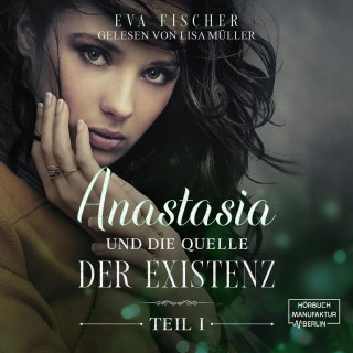 Eva Fischer: Anastasia und die Quelle der Existenz - Die Anastasia-Fantasysaga, Teil 1 (ungekürzt)
