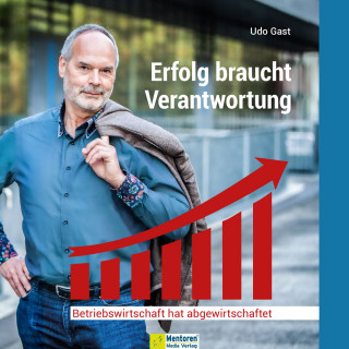 Udo Gast: Erfolg braucht Verantwortung - Betriebswirtschaft hat abgewirtschaftet (ungekürzt)