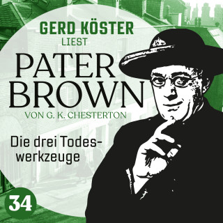 Gilbert Keith Chesterton: Die drei Todeswerkzeuge - Gerd Köster liest Pater Brown, Band 34 (Ungekürzt)