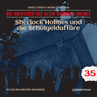 Sir Arthur Conan Doyle, Charles Fraser: Sherlock Holmes und die Schulgeldaffäre - Die Abenteuer des alten Sherlock Holmes, Folge 35 (Ungekürzt)