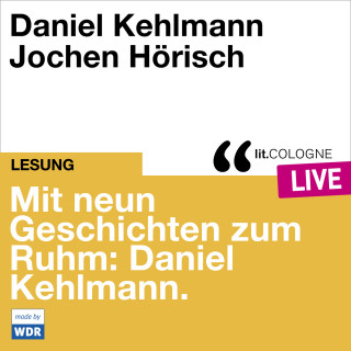 Daniel Kehlmann: Mit neun Geschichten zum Ruhm: Daniel Kehlmann - lit.COLOGNE live (Ungekürzt)