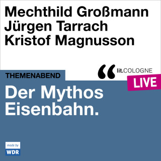Mechthild Großmann, Jürgen Tarrach, Kristof Magnusson: Der Mythos Eisenbahn - lit.COLOGNE live (Ungekürzt)