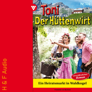 Friederike von Buchner: Ein Heiratsmarkt in Waldkogel - Toni der Hüttenwirt, Band 339 (ungekürzt)