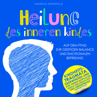 Andreas Meierfeld: Heilung des inneren Kindes - Auf dem Pfad zur geistigen Balance und emotionalen Befreiung (Ungekürzt)