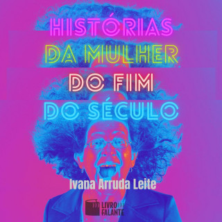 Ivana Arruda Leite: Histórias da mulher do fim do século - Contos