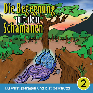 Mirjam Jäger: Du wirst getragen und bist beschützt - Die Begegnung mit dem Schamanen, Teil 2 (Ungekürzt)