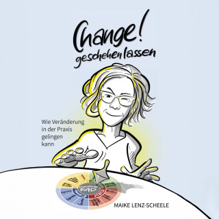 Maike Lenz-Scheele: Change! Geschehen lassen - Wie Veränderung in der Praxis gelingen kann (ungekürzt)