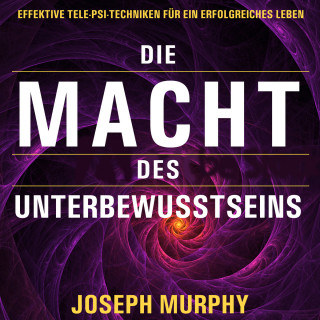 Joseph Murphy: Die Macht des Unterbewusstseins - Effektive Tele-Psi-Techniken für ein erfolgreiches Leben (Ungekürzt)