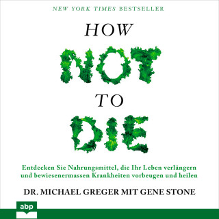 Michael Greger, Gene Stone: How not to die - Entdecken Sie Nahrungsmittel, die Ihr Leben verlängern und bewiesenermassen Krankheiten vorbeugen und heilen (Ungekürzt)
