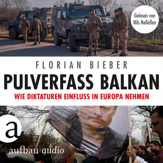 Florian Bieber: Pulverfass Balkan - Wie Diktaturen Einfluss in Europa nehmen (Ungekürzt)