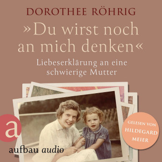 Dorothee Röhrig: "Du wirst noch an mich denken" - Liebeserklärung an eine schwierige Mutter (Ungekürzt)