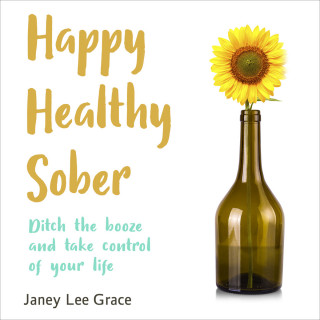 Janey Lee Grace: Happy Healthy Sober - Ditch the Booze and Take Control of Your Life (unabridged)