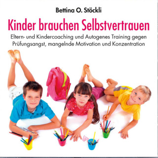 Bettina O. Stöckli: Kinder brauchen Selbstvertrauen - Eltern- und Kindercoaching und Autogenes Training gegen Prüfungsangst, mangelnde Motivation und Konzentration (ungekürzt)