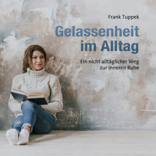Frank Tuppek: Gelassenheit im Alltag - Ein nicht alltäglicher Weg zur inneren Ruhe (ungekürzt)