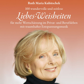 Ruth Maria Kubitschek: Liebes-Weisheiten: 100 hochkarätige und zeitlose Liebes-Weisheiten für mehr Wertschätzung im Privat- und Berufsleben mit traumhafter Entspannungsmusik (ungekürzt)