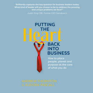 Andrew Thornton, Eudora Pascall: Putting The Heart Back into Business - How to place people, planet and purpose at the core of what you do (Unabridged)