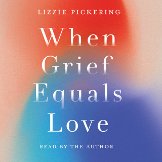Lizzie Pickering: When Grief Equals Love - Long-term Perspectives on Living with Loss (unabridged)