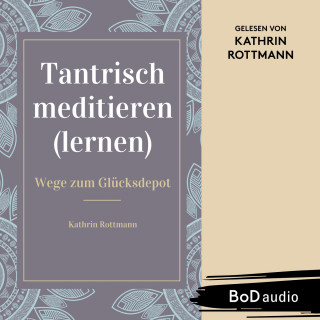 Kathrin Rottmann: Tantrisch meditieren lernen, Wege zum Glücksdepot (Ungekürzt)